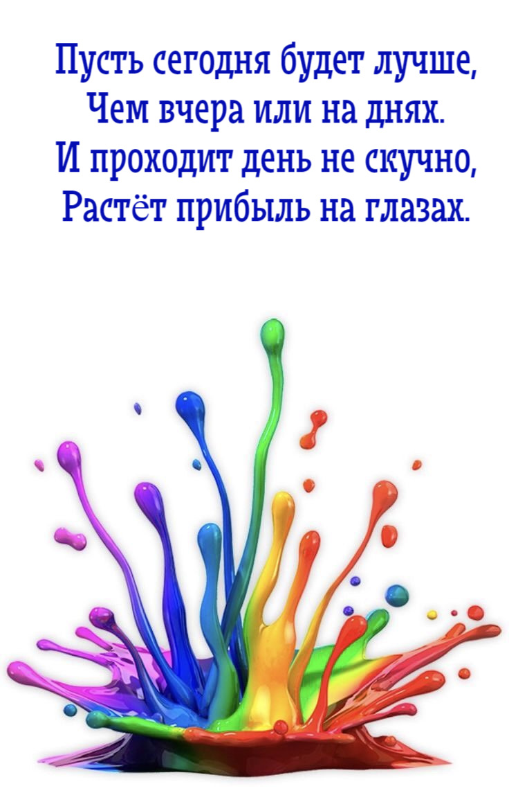 Пусть сегодня будет лучше, Чем вчера или на днях. И проходит день не скучно, Растёт прибыль на глазах.