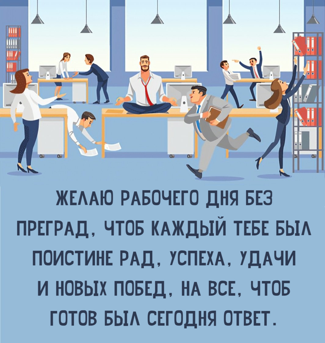 Желаю рабочего дня без преград, Чтоб каждый тебе был поистине рад, Успеха, удачи и новых побед, На все, чтоб готов был сегодня ответ.