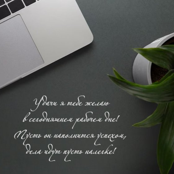 Удачи я тебе желаю в сегодняшнем рабочем дне!