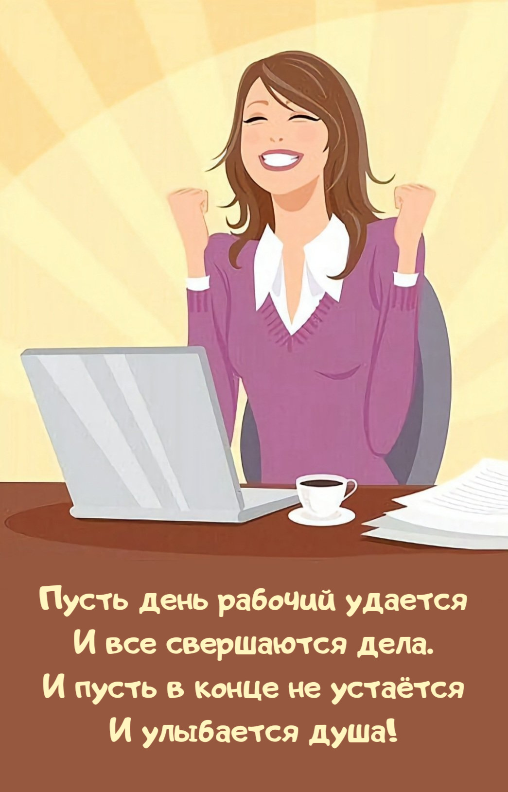 Пусть день рабочий удается И все свершаются дела. И пусть в конце не устаётся И улыбается душа!
