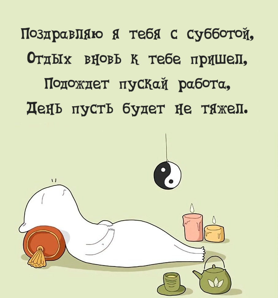 Поздравляю я тебя с субботой, Отдых вновь к тебе пришел, Подождет пускай работа, День пусть будет не тяжел.