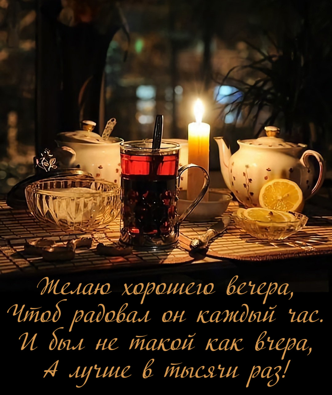 Желаю хорошего вечера, Чтоб радовал он каждый час. И был не такой как вчера, А лучше в тысячи раз!